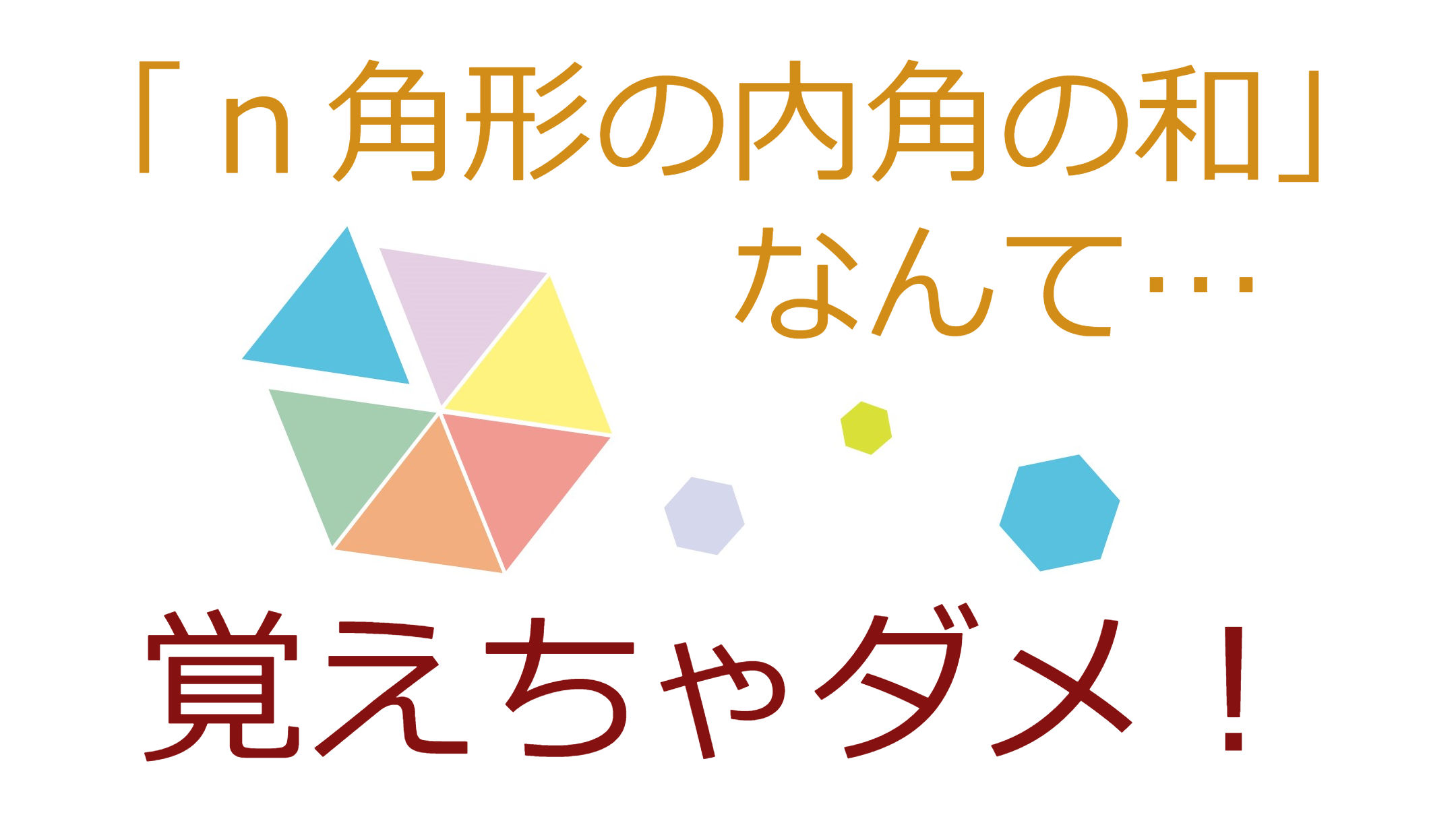 「ｎ角形の内角の和」なんて…覚えちゃダメ！